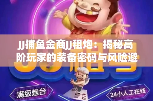 JJ捕鱼金商JJ租炮：揭秘高阶玩家的装备密码与风险避坑指南