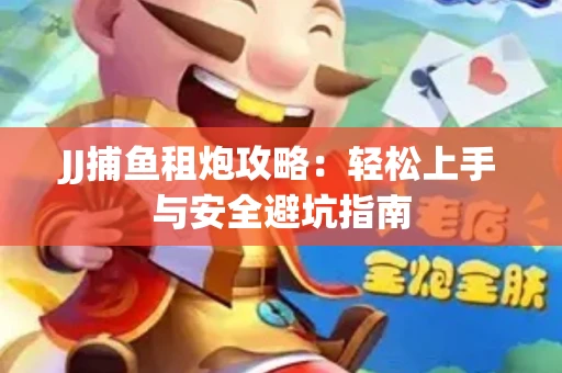 JJ捕鱼租炮攻略：轻松上手与安全避坑指南