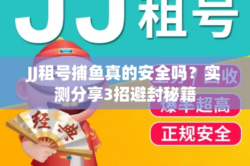 JJ租号捕鱼真的安全吗？实测分享3招避封秘籍