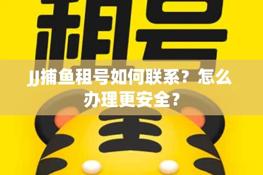JJ捕鱼租号如何联系？怎么办理更安全？