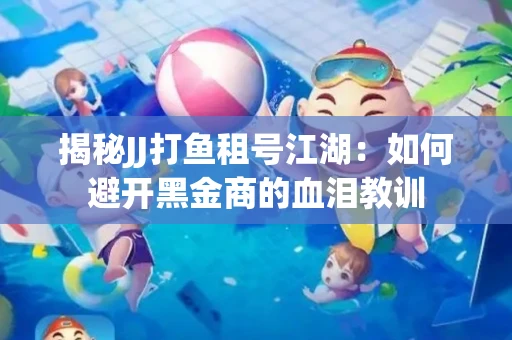 揭秘JJ打鱼租号江湖：如何避开黑金商的血泪教训
