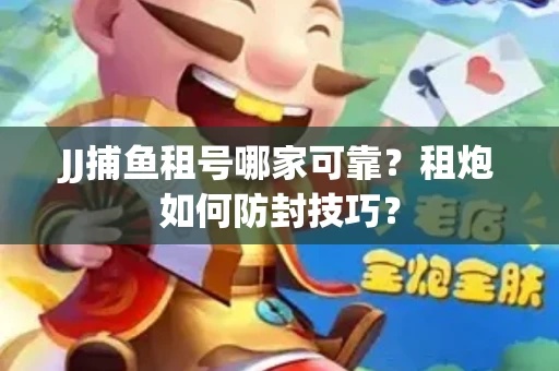 JJ捕鱼租号哪家可靠？租炮如何防封技巧？