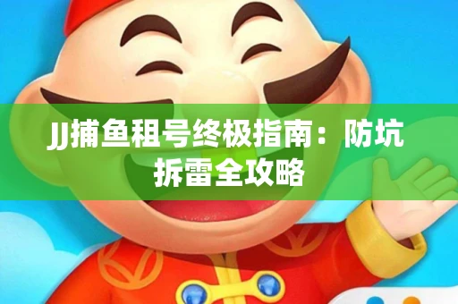 JJ捕鱼租号终极指南：防坑拆雷全攻略
