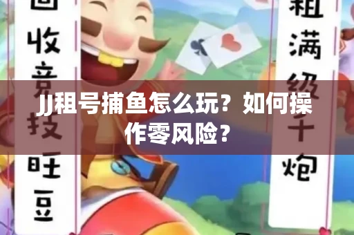 JJ租号捕鱼怎么玩？如何操作零风险？