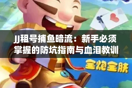 JJ租号捕鱼暗流：新手必须掌握的防坑指南与血泪教训