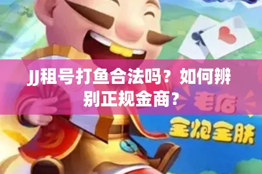 JJ租号打鱼合法吗？如何辨别正规金商？