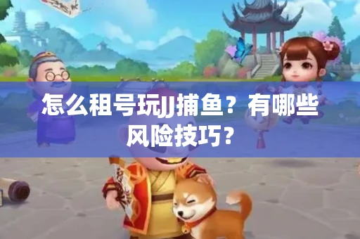 怎么租号玩JJ捕鱼？有哪些风险技巧？